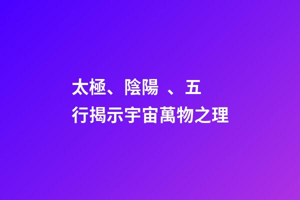 太極、陰陽、五行揭示宇宙萬物之理